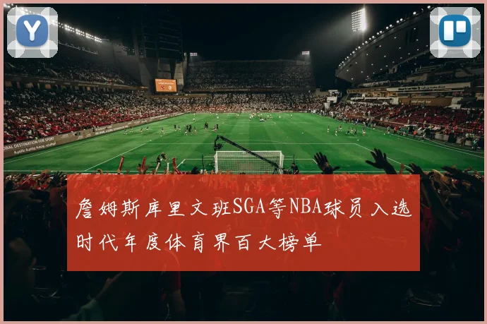 詹姆斯库里文班SGA等NBA球员入选时代年度体育界百大榜单