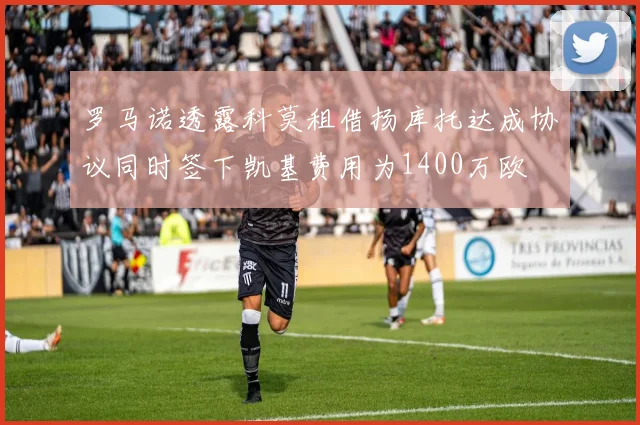 罗马诺透露科莫租借扬库托达成协议同时签下凯基费用为1400万欧
