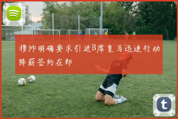 穆帅明确要求引进B席皇马迅速行动降薪签约在即