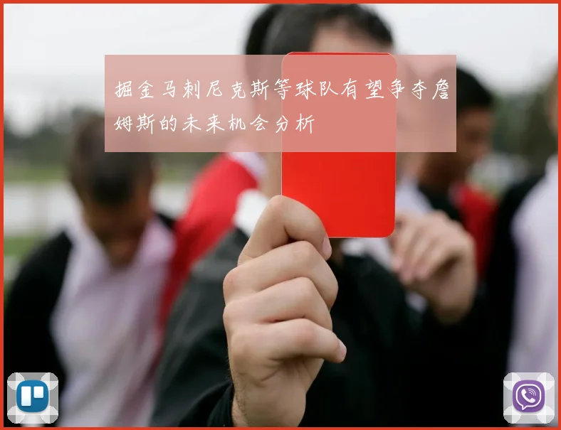 掘金马刺尼克斯等球队有望争夺詹姆斯的未来机会分析
